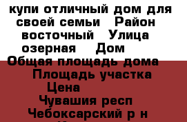 купи отличный дом для своей семьи › Район ­ восточный › Улица ­ озерная  › Дом ­ 10 › Общая площадь дома ­ 116 › Площадь участка ­ 10 › Цена ­ 5 100 000 - Чувашия респ., Чебоксарский р-н, Кугеси рп Недвижимость » Дома, коттеджи, дачи продажа   . Чувашия респ.